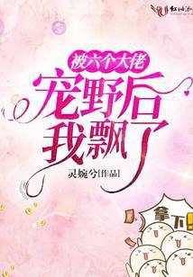 被六个大佬宠野后我飘了